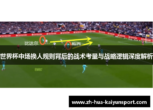 世界杯中场换人规则背后的战术考量与战略逻辑深度解析