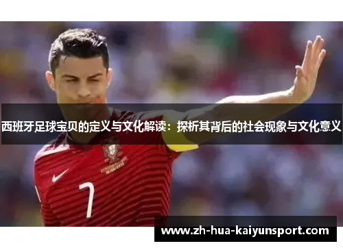 西班牙足球宝贝的定义与文化解读：探析其背后的社会现象与文化意义