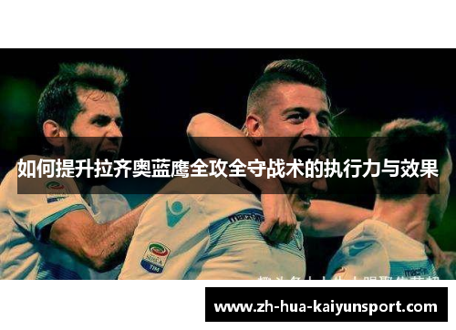 如何提升拉齐奥蓝鹰全攻全守战术的执行力与效果