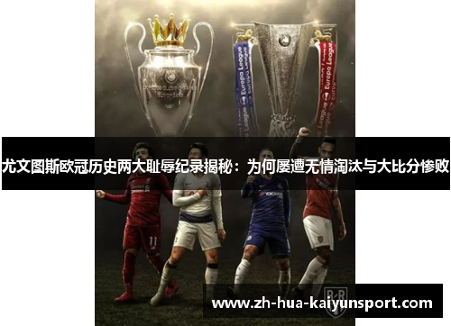 尤文图斯欧冠历史两大耻辱纪录揭秘：为何屡遭无情淘汰与大比分惨败