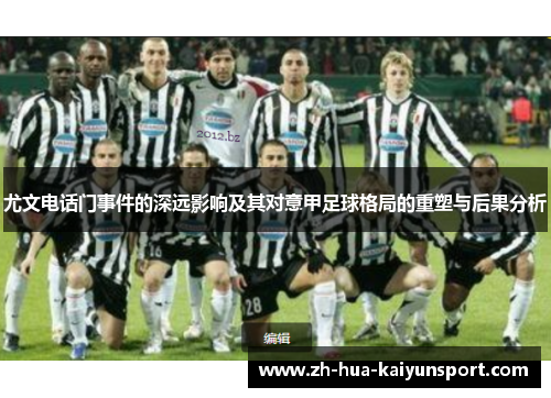 尤文电话门事件的深远影响及其对意甲足球格局的重塑与后果分析 尤文电话门事件的深远影响及其对意甲足球格局的重塑与后果分析