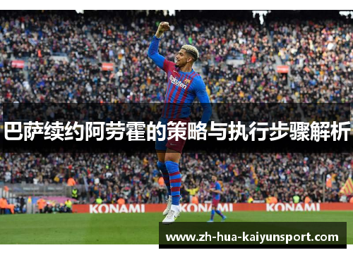 巴萨续约阿劳霍的策略与执行步骤解析 巴萨续约阿劳霍的策略与执行步骤解析