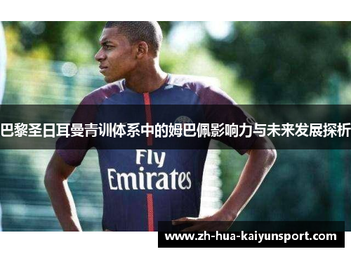 巴黎圣日耳曼青训体系中的姆巴佩影响力与未来发展探析 巴黎圣日耳曼青训体系中的姆巴佩影响力与未来发展探析