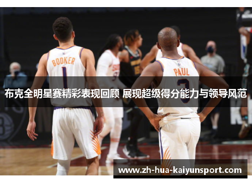布克全明星赛精彩表现回顾 展现超级得分能力与领导风范