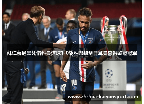 拜仁慕尼黑凭借科曼进球1-0战胜巴黎圣日耳曼赢得欧冠冠军 拜仁慕尼黑凭借科曼进球1-0战胜巴黎圣日耳曼赢得欧冠冠军