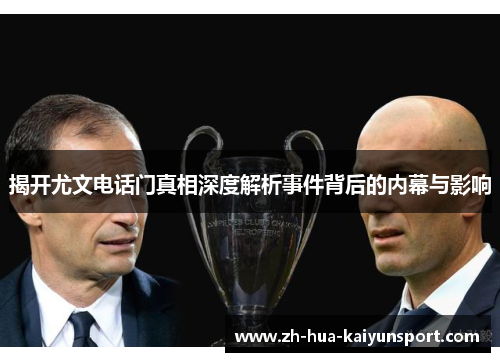 揭开尤文电话门真相深度解析事件背后的内幕与影响 揭开尤文电话门真相深度解析事件背后的内幕与影响