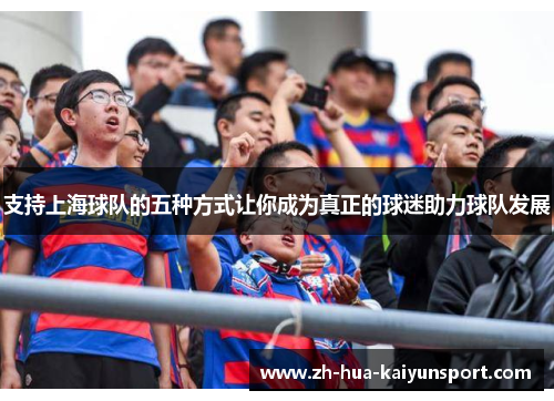 支持上海球队的五种方式让你成为真正的球迷助力球队发展 支持上海球队的五种方式让你成为真正的球迷助力球队发展