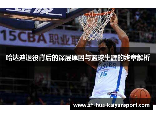 哈达迪退役背后的深层原因与篮球生涯的终章解析 哈达迪退役背后的深层原因与篮球生涯的终章解析