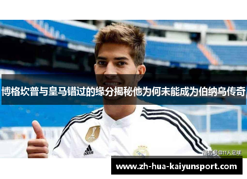 博格坎普与皇马错过的缘分揭秘他为何未能成为伯纳乌传奇 博格坎普与皇马错过的缘分揭秘他为何未能成为伯纳乌传奇