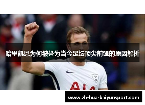 哈里凯恩为何被誉为当今足坛顶尖前锋的原因解析 哈里凯恩为何被誉为当今足坛顶尖前锋的原因解析