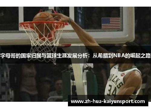 字母哥的国家归属与篮球生涯发展分析：从希腊到NBA的崛起之路