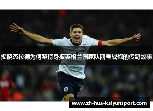 揭晓杰拉德为何坚持身披英格兰国家队四号战袍的传奇故事