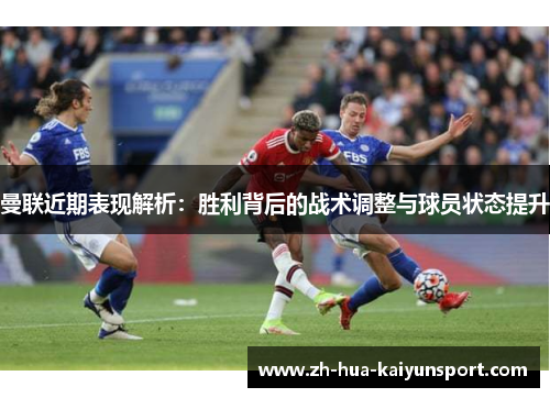 曼联近期表现解析：胜利背后的战术调整与球员状态提升