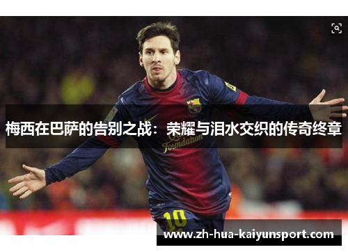 梅西在巴萨的告别之战：荣耀与泪水交织的传奇终章