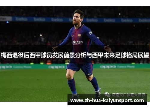 梅西退役后西甲球员发展前景分析与西甲未来足球格局展望 梅西退役后西甲球员发展前景分析与西甲未来足球格局展望
