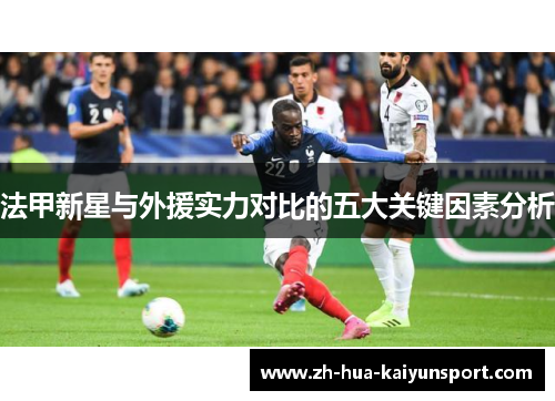 法甲新星与外援实力对比的五大关键因素分析