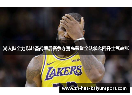 湖人队全力以赴备战季后赛争夺更高荣誉全队状态回升士气高涨 湖人队全力以赴备战季后赛争夺更高荣誉全队状态回升士气高涨