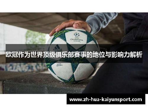 欧冠作为世界顶级俱乐部赛事的地位与影响力解析