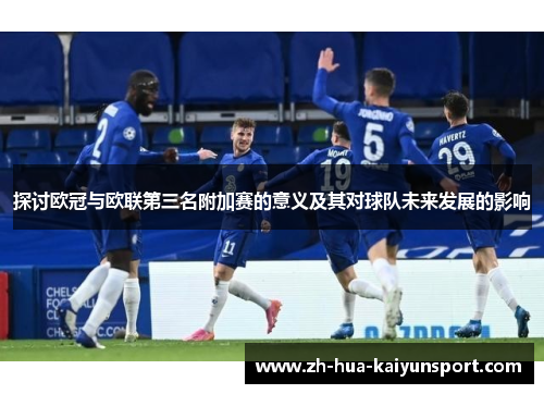 探讨欧冠与欧联第三名附加赛的意义及其对球队未来发展的影响 探讨欧冠与欧联第三名附加赛的意义及其对球队未来发展的影响