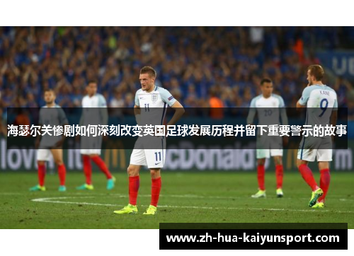 海瑟尔关惨剧如何深刻改变英国足球发展历程并留下重要警示的故事