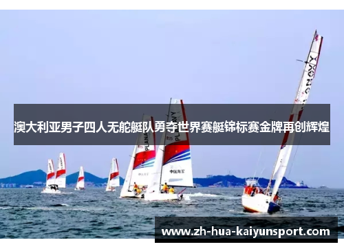 澳大利亚男子四人无舵艇队勇夺世界赛艇锦标赛金牌再创辉煌 澳大利亚男子四人无舵艇队勇夺世界赛艇锦标赛金牌再创辉煌