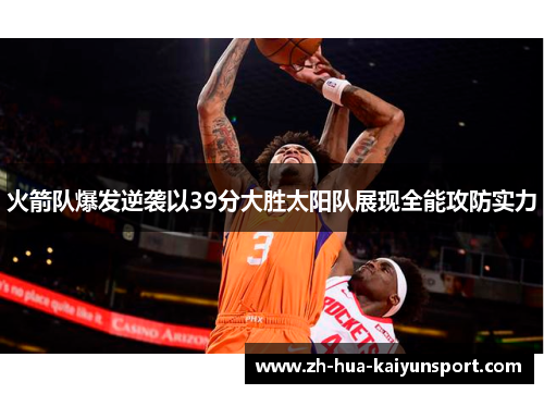 火箭队爆发逆袭以39分大胜太阳队展现全能攻防实力 火箭队爆发逆袭以39分大胜太阳队展现全能攻防实力