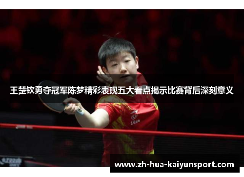 王楚钦勇夺冠军陈梦精彩表现五大看点揭示比赛背后深刻意义 王楚钦勇夺冠军陈梦精彩表现五大看点揭示比赛背后深刻意义