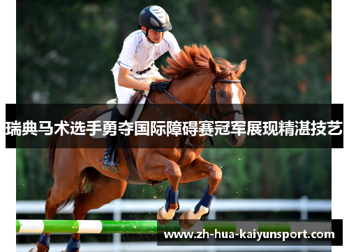 瑞典马术选手勇夺国际障碍赛冠军展现精湛技艺 瑞典马术选手勇夺国际障碍赛冠军展现精湛技艺