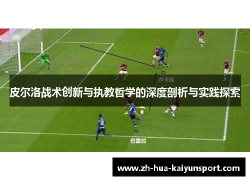 皮尔洛战术创新与执教哲学的深度剖析与实践探索