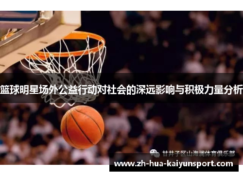 篮球明星场外公益行动对社会的深远影响与积极力量分析