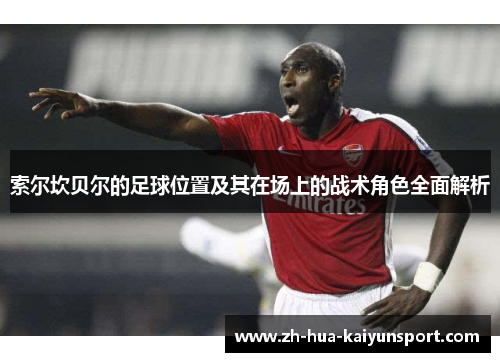 索尔坎贝尔的足球位置及其在场上的战术角色全面解析