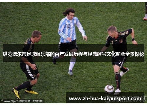 纵览波尔蒂足球俱乐部的百年发展历程与经典绰号文化渊源全景探秘