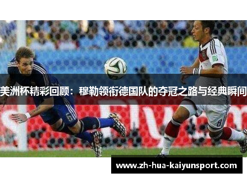 美洲杯精彩回顾:穆勒领衔德国队的夺冠之路与经典瞬间 美洲杯精彩回顾:穆勒领衔德国队的夺冠之路与经典瞬间