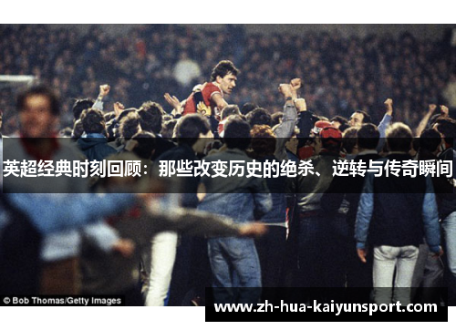英超经典时刻回顾：那些改变历史的绝杀、逆转与传奇瞬间