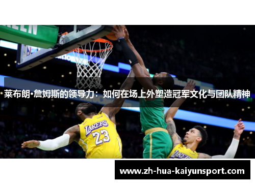 莱布朗·詹姆斯的领导力：如何在场上外塑造冠军文化与团队精神