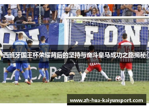 西班牙国王杯荣耀背后的坚持与奋斗皇马成功之路揭秘 西班牙国王杯荣耀背后的坚持与奋斗皇马成功之路揭秘