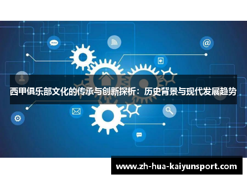 西甲俱乐部文化的传承与创新探析:历史背景与现代发展趋势 西甲俱乐部文化的传承与创新探析:历史背景与现代发展趋势