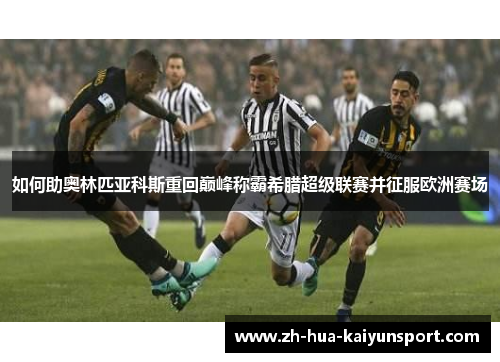 如何助奥林匹亚科斯重回巅峰称霸希腊超级联赛并征服欧洲赛场