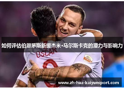 如何评估伯恩茅斯新援杰米·马尔斯卡克的潜力与影响力