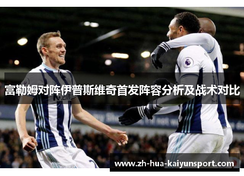 富勒姆对阵伊普斯维奇首发阵容分析及战术对比