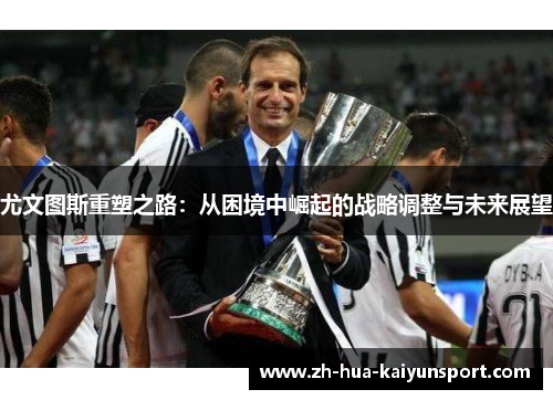 尤文图斯重塑之路：从困境中崛起的战略调整与未来展望