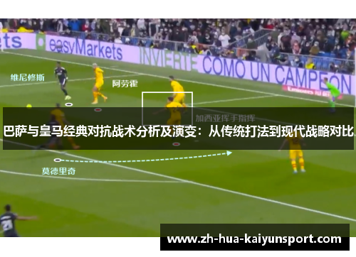 巴萨与皇马经典对抗战术分析及演变：从传统打法到现代战略对比