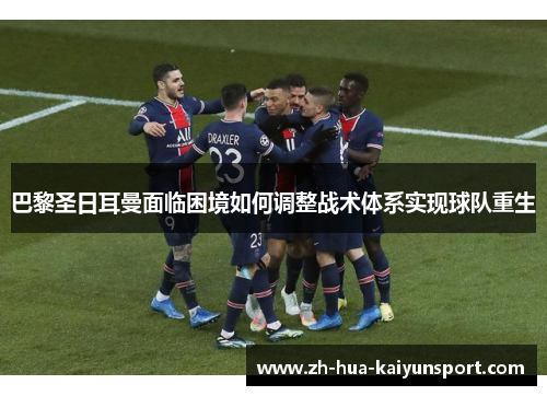 巴黎圣日耳曼面临困境如何调整战术体系实现球队重生