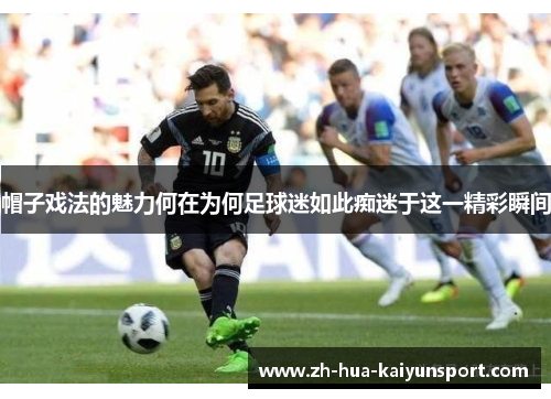 帽子戏法的魅力何在为何足球迷如此痴迷于这一精彩瞬间