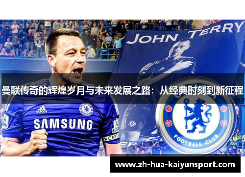 曼联传奇的辉煌岁月与未来发展之路：从经典时刻到新征程