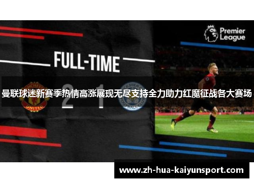 曼联球迷新赛季热情高涨展现无尽支持全力助力红魔征战各大赛场