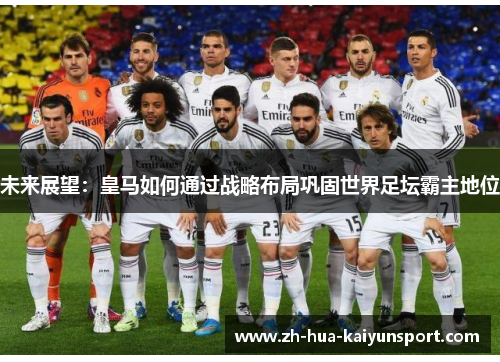 未来展望：皇马如何通过战略布局巩固世界足坛霸主地位