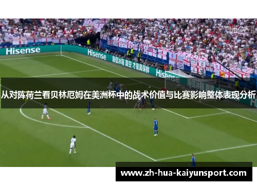 从对阵荷兰看贝林厄姆在美洲杯中的战术价值与比赛影响整体表现分析