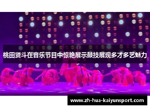 桃田贤斗在音乐节目中惊艳展示鼓技展现多才多艺魅力