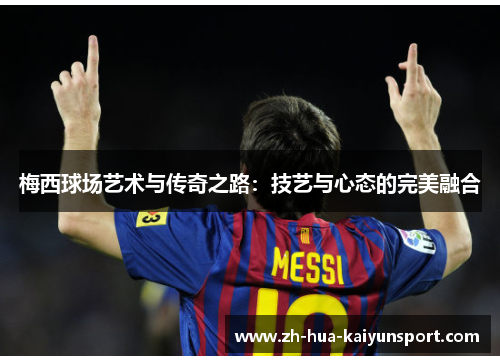 梅西球场艺术与传奇之路：技艺与心态的完美融合